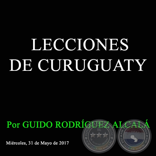  LECCIONES DE CURUGUATY - Por GUIDO RODRÍGUEZ ALCALÁ - Miércoles, 31 de Mayo de 2017